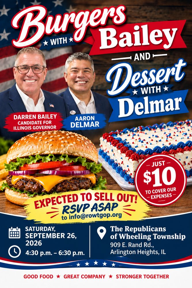 Burgers with Bailey and Dessert with Del Mar. Saturday September 26, 2026, 4:30 to 6:30 PM at the Republicans of Wheeling Township, 909 E. Rand Road, Arlington Heights. Ten dollars to cover expenses. Expected to sell out.