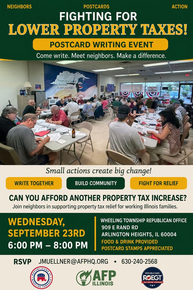 Fighting for lower property taxes postcard writing event. Wednesday September 23, 6:00 to 8:00 PM at the Wheeling Township Republican office, 909 E Rand Road, Arlington Heights. Food and drink provided. Hosted with AFP Illinois and the Republicans of Elk Grove Township.